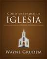 Cómo entender la iglesia: Una de las siete partes de la teología sistemática de Grudem