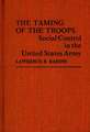 The Taming of the Troops: Social Control in the United States Army