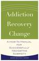 Addiction, Recovery, Change: A How-To Manual for Successfully Navigating Sobriety