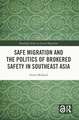 Safe Migration and the Politics of Brokered Safety in Southeast Asia