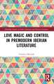 Love Magic and Control in Premodern Iberian Literature