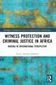 Witness Protection and Criminal Justice in Africa: Nigeria in International Perspective