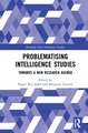 Problematising Intelligence Studies: Towards A New Research Agenda