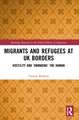 Migrants and Refugees at UK Borders: Hostility and ‘Unmaking’ the Human