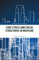 Care Ethics and Social Structures in Medicine