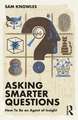 Asking Smarter Questions: How To Be an Agent of Insight