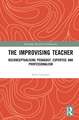 The Improvising Teacher: Reconceptualising Pedagogy, Expertise and Professionalism