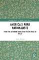 America's Arab Nationalists: From the Ottoman Revolution to the Rise of Hitler