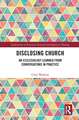 Disclosing Church: An Ecclesiology Learned from Conversations in Practice