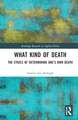 What Kind of Death: The Ethics of Determining One’s Own Death