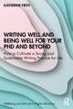 Writing Well and Being Well for Your PhD and Beyond: How to Cultivate a Strong and Sustainable Writing Practice for Life