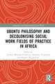 Ubuntu Philosophy and Decolonising Social Work Fields of Practice in Africa