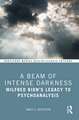 A Beam of Intense Darkness: Wilfred Bion's Legacy to Psychoanalysis