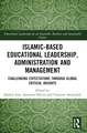 Islamic-Based Educational Leadership, Administration and Management: Challenging Expectations through Global Critical Insights