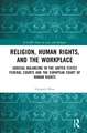 Religion, Human Rights, and the Workplace: Judicial Balancing in the United States Federal Courts and the European Court of Human Rights