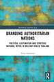 Branding Authoritarian Nations: Political Legitimation and Strategic National Myths in Military-Ruled Thailand