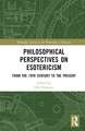 Philosophical Perspectives on Esotericism: From the 19th Century to the Present