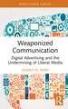 Weaponized Communication: Digital Advertising and the Undermining of Liberal Media