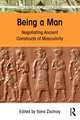 Being a Man: Negotiating Ancient Constructs of Masculinity