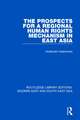 The Prospects for a Regional Human Rights Mechanism in East Asia (RLE Modern East and South East Asia)