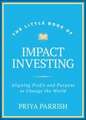 Little Book of Impact Investing: Aligning Profit a nd Purpose to Change the World