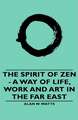 The Spirit of Zen - A Way of Life, Work and Art in the Far East