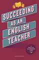 Succeeding as an English Teacher: The ultimate guide to teaching secondary English