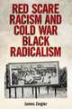 Zeigler, J: Red Scare Racism and Cold War Black Radicalism