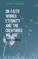 On Faith, Works, Eternity and the Creatures We Are