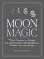 Moon Magic: Your Complete Guide to Harnessing the Mystical Energy of the Moon