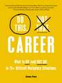 Do This, Not That: Career: What to Do (and NOT Do) in 75+ Difficult Workplace Situations