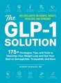The GLP-1 Solution: 175+ Strategies, Tips, and Tools to Maximize Your Weight Loss and Feel Your Best on Semaglutide, Tirzepatide, and More