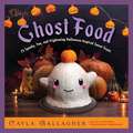 Ghost Food: 75 Spooky, Fun, and Frightening Halloween-Inspired Sweet Treats