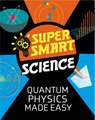 Super Smart Science: Quantum Physics Made Easy