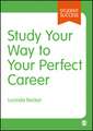 Study Your Way to Your Perfect Career: How to Become a Successful Student, Fast, and Then Make it Count