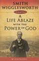 Smith Wigglesworth: A Life Ablaze with the Power of God