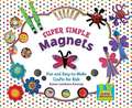 Super Simple Magnets: Fun and Easy-To-Make Crafts for Kids