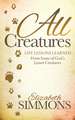 All Creatures: Life Lessons Learned from Some of God S Lesser Creatures