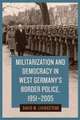 Militarization and Democracy in West Germany′s Border Police, 1951–2005