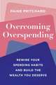 Overcoming Overspending: Rewire Your Spending Habits and Build the Wealth You Deserve