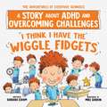 I Think I Have the Wiggle Fidgets: A Story about ADHD and Overcoming Challenges