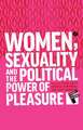 Women, Sexuality and the Political Power of Pleasure