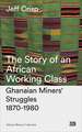 The Story of an African Working Class: Ghanaian Miners' Struggles 1870-1980