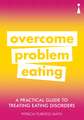 A Practical Guide to Treating Eating Disorders: Overcome Problem Eating