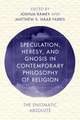 Speculation, Heresy, and Gnosis in Contemporary Philosophy o