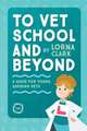 To Vet School and Beyond : A Guide for Young, Aspiring Vets