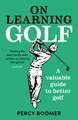 On Learning Golf: A valuable guide to better golf