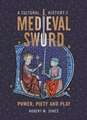 A Cultural History of the Medieval Sword – Power, Piety and Play