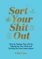 Sort Your Shit Out: How to Change Your Life by Tidying Up Your Stuff and Sorting Out Your Head Space