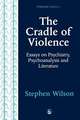 The Cradle of Violence: Essays on Psychiatry, Psychoanalysis and Literature